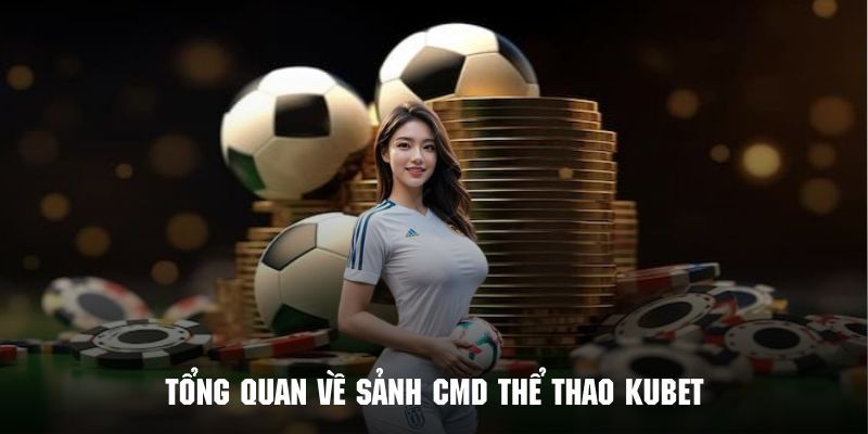 Sơ lược thông tin về sảnh cược CMD Kubet trực tuyến