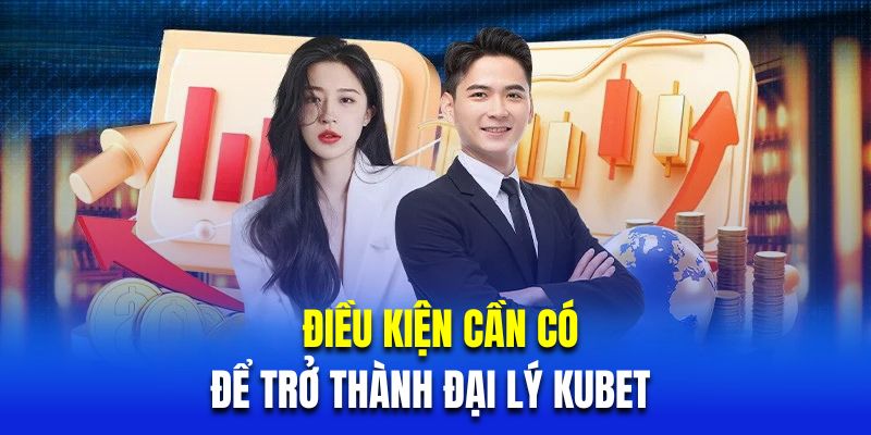 Tổng hợp điều kiện cần có để trở thành đại lý Kubet 