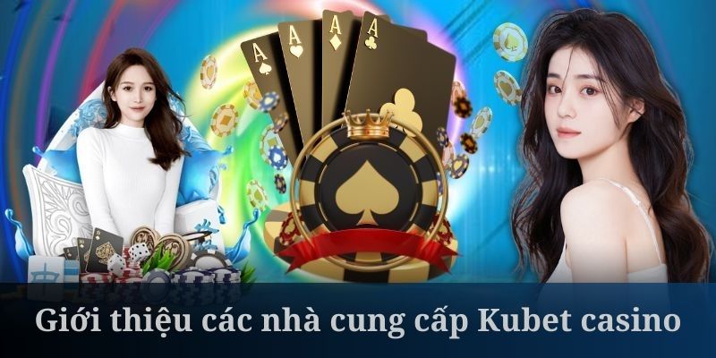 Kubet casino hợp tác với các nhà cung cấp uy tín nhất