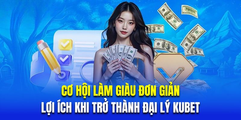 Cơ hội làm giàu đơn giản là lợi ích khi trở thành đại lý Kubet